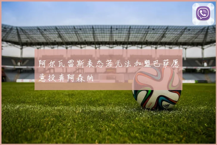 阿尔瓦雷斯表态若无法加盟巴萨愿意投奔阿森纳