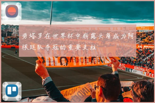 劳塔罗在世界杯中崭露头角成为阿根廷队夺冠的重要支柱