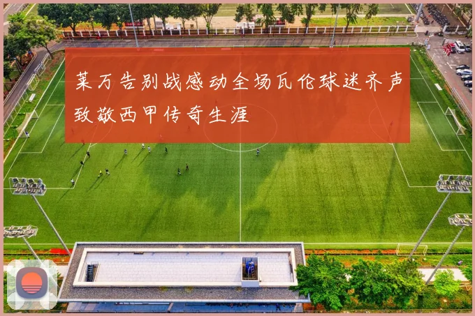 莱万告别战感动全场瓦伦球迷齐声致敬西甲传奇生涯
