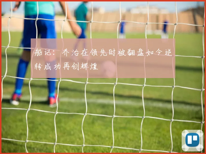 船记：乔治在领先时被翻盘如今逆转成功再创辉煌