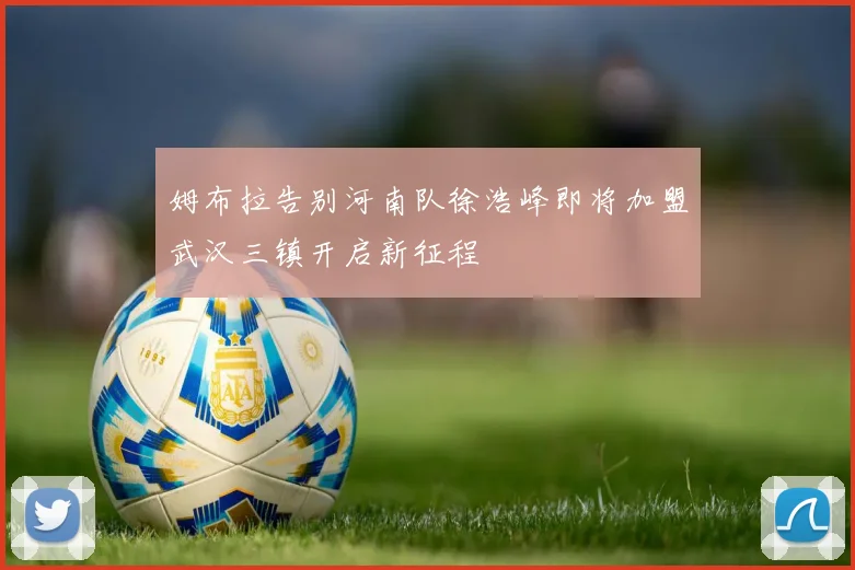 姆布拉告别河南队徐浩峰即将加盟武汉三镇开启新征程