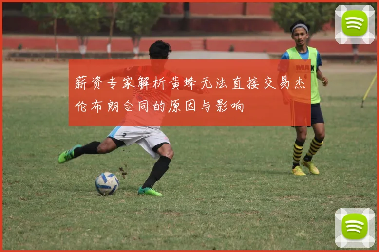 薪资专家解析黄蜂无法直接交易杰伦布朗合同的原因与影响