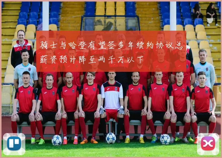 骑士与哈登有望签多年续约协议总薪资预计降至两千万以下