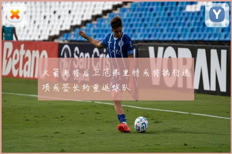 火箭老将后卫范弗里特或将执行选项或签长约重返球队