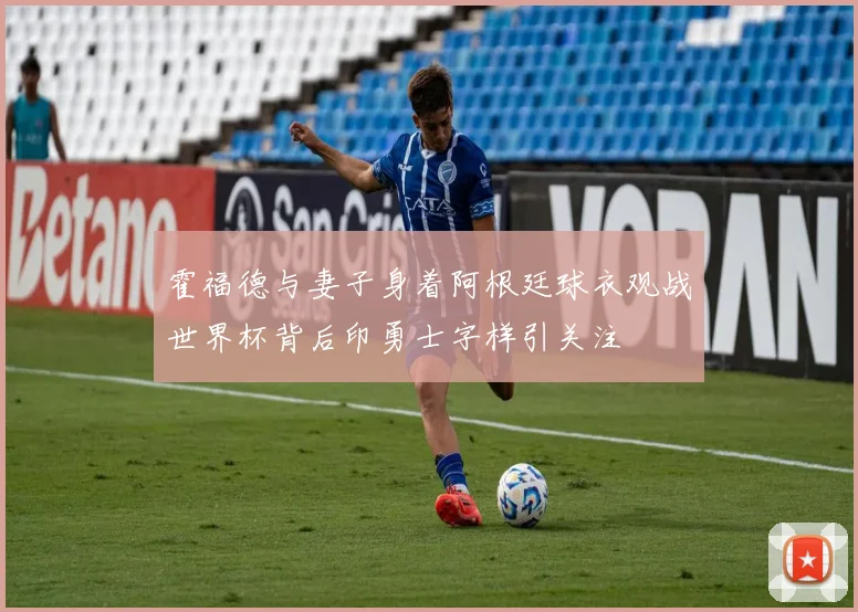 霍福德与妻子身着阿根廷球衣观战世界杯背后印勇士字样引关注